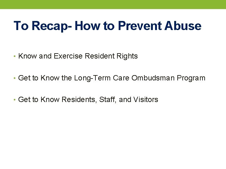 To Recap- How to Prevent Abuse • Know and Exercise Resident Rights • Get