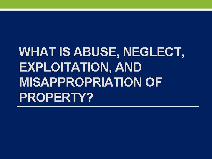 WHAT IS ABUSE, NEGLECT, EXPLOITATION, AND MISAPPROPRIATION OF PROPERTY? 