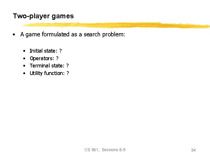 Two-player games • A game formulated as a search problem: • • Initial state: