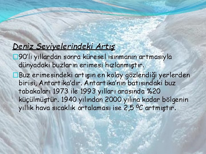 Deniz Seviyelerindeki Artış � 90’lı yıllardan sonra küresel ısınmanın artmasıyla dünyadaki buzların erimesi hızlanmıştır.