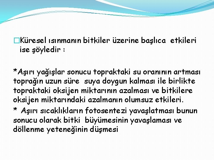 �Küresel ısınmanın bitkiler üzerine başlıca etkileri ise şöyledir : *Aşırı yağışlar sonucu topraktaki su