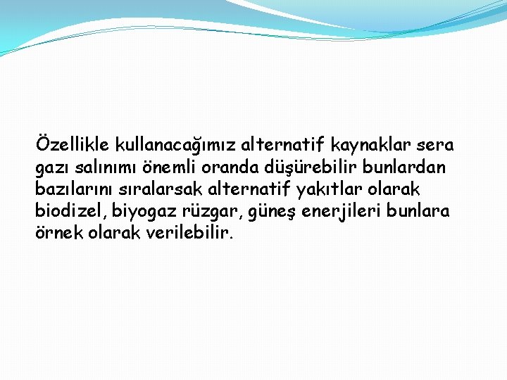 Özellikle kullanacağımız alternatif kaynaklar sera gazı salınımı önemli oranda düşürebilir bunlardan bazılarını sıralarsak alternatif