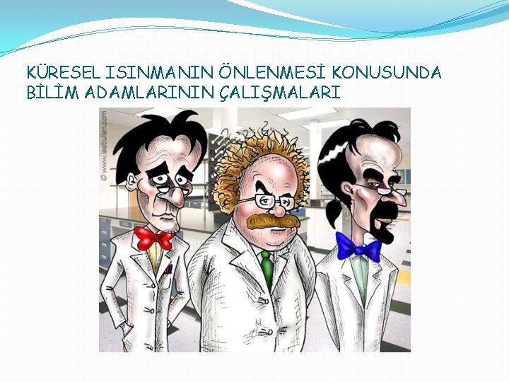 KÜRESEL ISINMANIN ÖNLENMESİ KONUSUNDA BİLİM ADAMLARININ ÇALIŞMALARI 