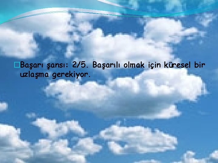 �Başarı şansı: 2/5. Başarılı olmak için küresel bir uzlaşma gerekiyor. 