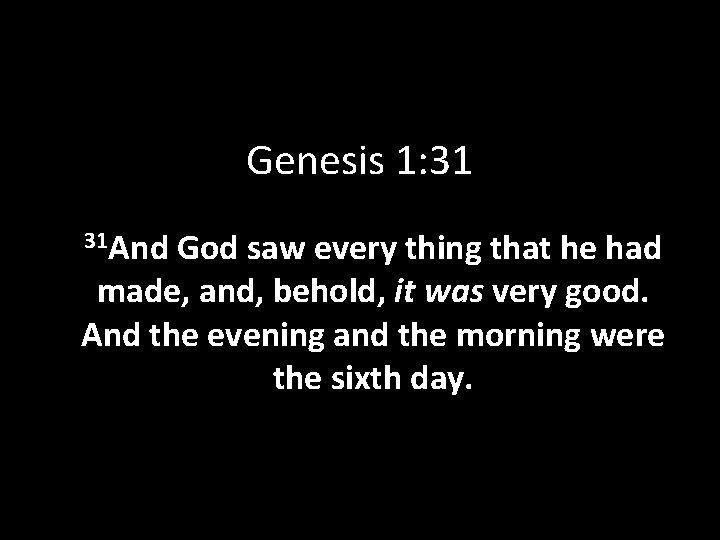 Genesis 1: 31 31 And God saw every thing that he had made, and,