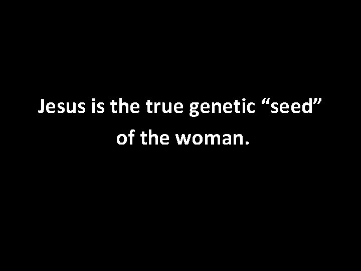 Jesus is the true genetic “seed” of the woman. 