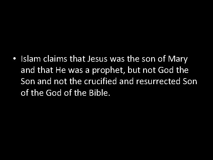  • Islam claims that Jesus was the son of Mary and that He