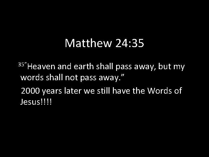 Matthew 24: 35 35”Heaven and earth shall pass away, but my words shall not