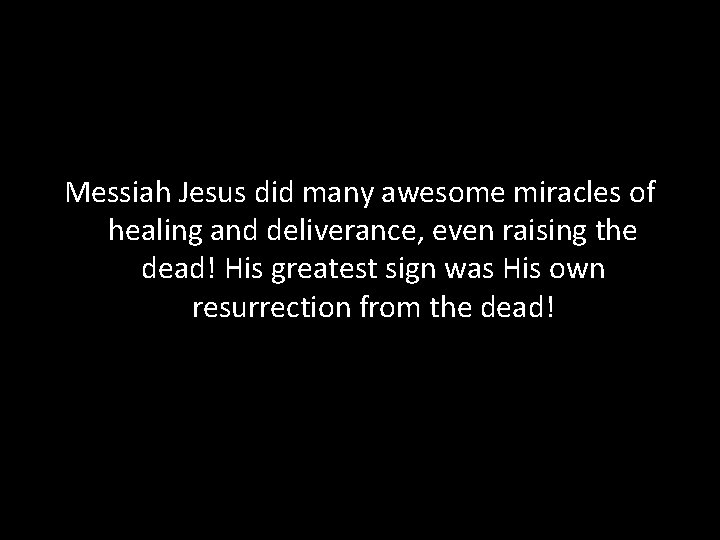Messiah Jesus did many awesome miracles of healing and deliverance, even raising the dead!