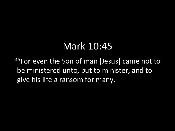 Mark 10: 45 45 For even the Son of man [Jesus] came not to