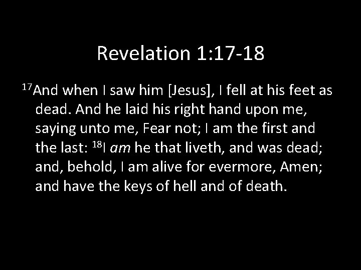 Revelation 1: 17 -18 17 And when I saw him [Jesus], I fell at