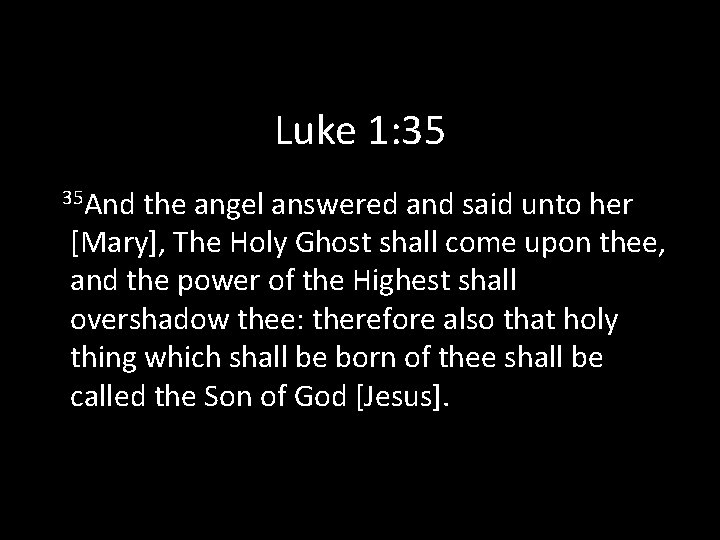 Luke 1: 35 35 And the angel answered and said unto her [Mary], The