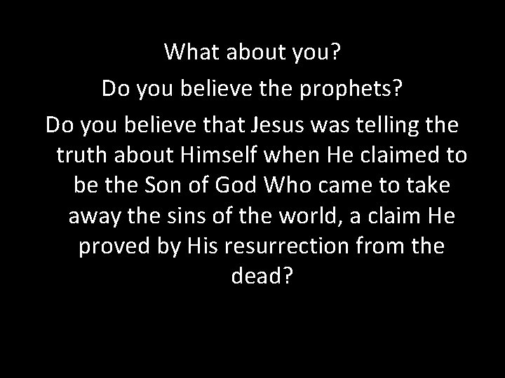 What about you? Do you believe the prophets? Do you believe that Jesus was