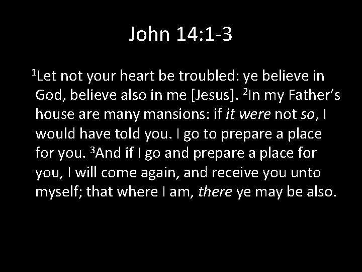 John 14: 1 -3 1 Let not your heart be troubled: ye believe in