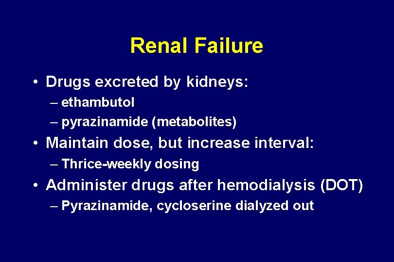 Renal Failure • Drugs excreted by kidneys: – ethambutol – pyrazinamide (metabolites) • Maintain