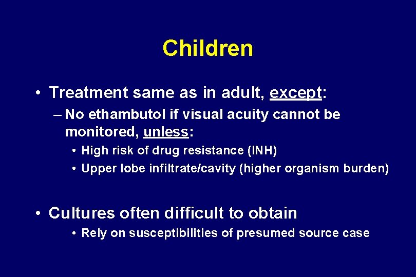 Children • Treatment same as in adult, except: – No ethambutol if visual acuity