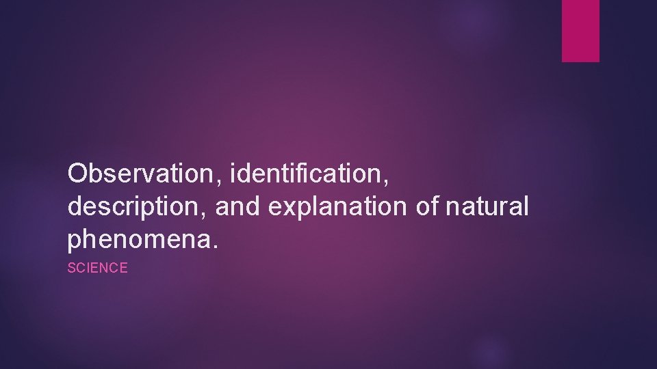 Observation, identification, description, and explanation of natural phenomena. SCIENCE 