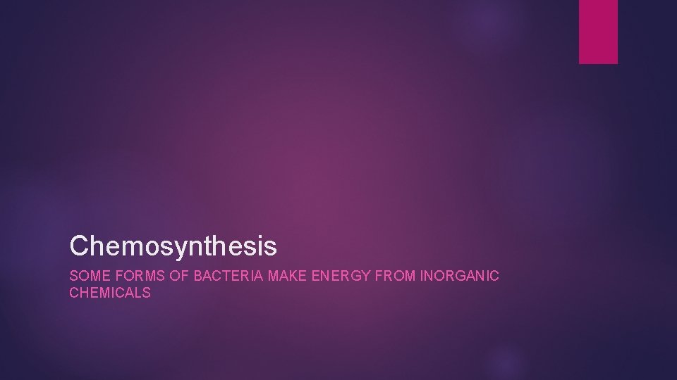 Chemosynthesis SOME FORMS OF BACTERIA MAKE ENERGY FROM INORGANIC CHEMICALS 