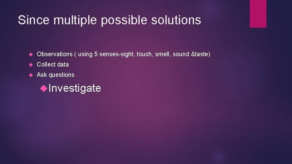 Since multiple possible solutions Observations ( using 5 senses-sight, touch, smell, sound &taste) Collect