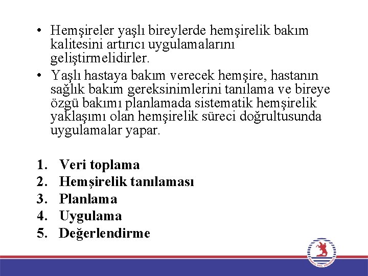  • Hemşireler yaşlı bireylerde hemşirelik bakım kalitesini artırıcı uygulamalarını geliştirmelidirler. • Yaşlı hastaya