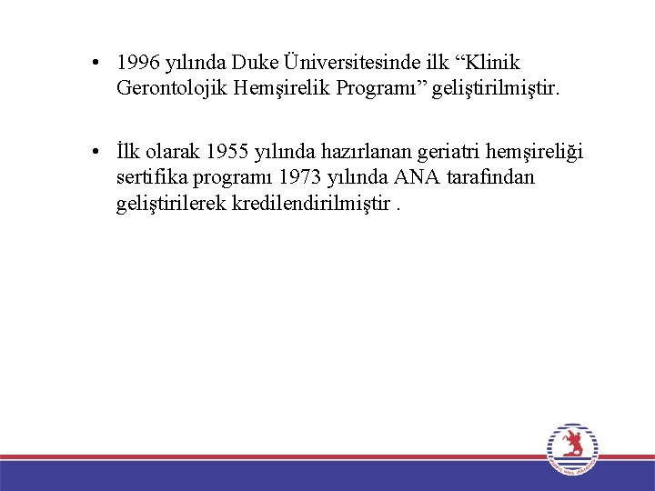  • 1996 yılında Duke Üniversitesinde ilk “Klinik Gerontolojik Hemşirelik Programı” geliştirilmiştir. • İlk