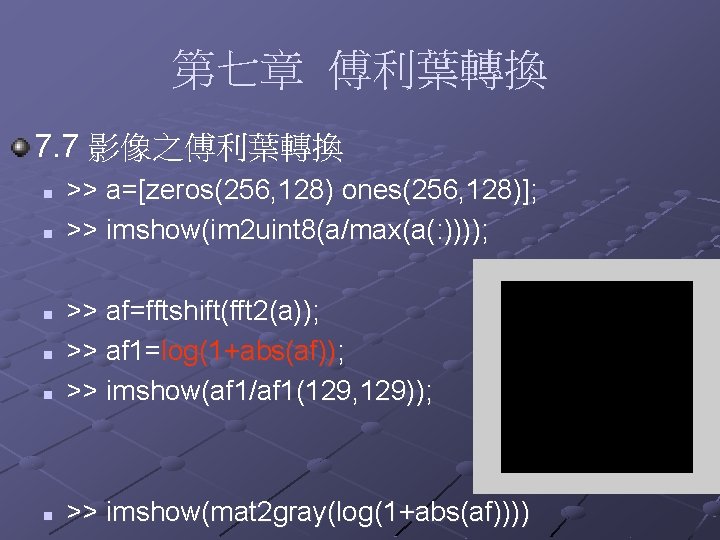 第七章 傅利葉轉換 7. 7 影像之傅利葉轉換 n n >> a=[zeros(256, 128) ones(256, 128)]; >> imshow(im