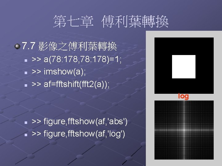 第七章 傅利葉轉換 7. 7 影像之傅利葉轉換 n n n >> a(78: 178, 78: 178)=1; >>