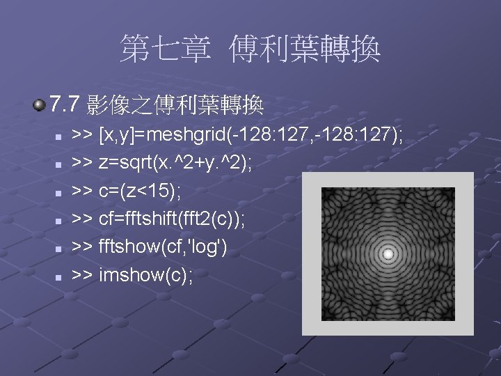 第七章 傅利葉轉換 7. 7 影像之傅利葉轉換 n n n >> [x, y]=meshgrid(-128: 127, -128: 127);