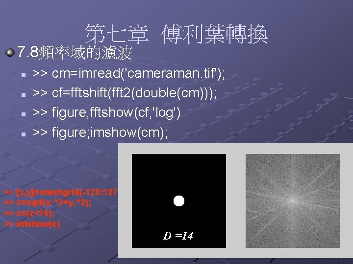 第七章 傅利葉轉換 7. 8頻率域的濾波 n n >> cm=imread('cameraman. tif'); >> cf=fftshift(fft 2(double(cm))); >> figure,