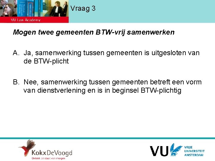 Vraag 3 Mogen twee gemeenten BTW-vrij samenwerken A. Ja, samenwerking tussen gemeenten is uitgesloten
