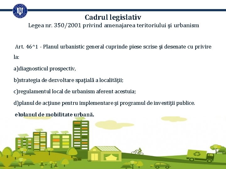 Cadrul legislativ Legea nr. 350/2001 privind amenajarea teritoriului şi urbanism Art. 46^1 - Planul