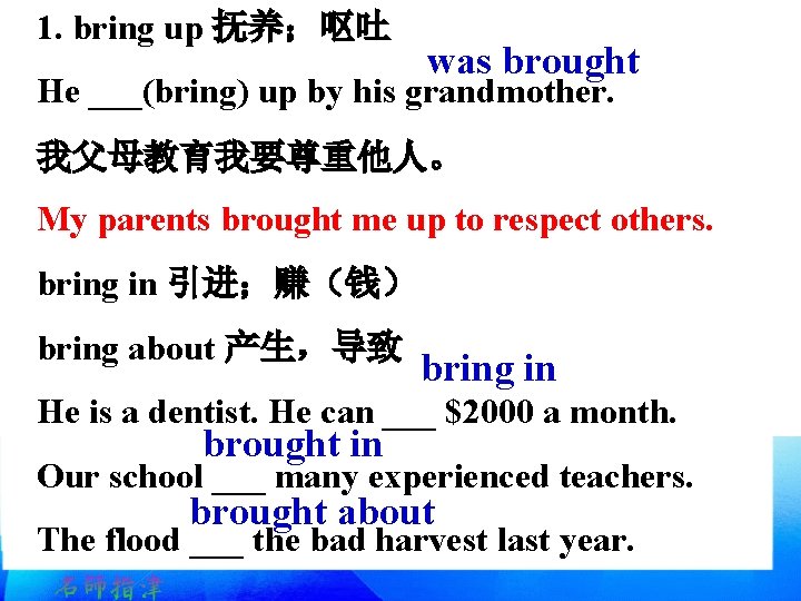 1. bring up 抚养；呕吐 was brought He ___(bring) up by his grandmother. 我父母教育我要尊重他人。 My