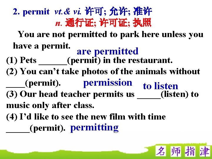 2. permit vt. & vi. 许可; 允许; 准许 n. 通行证; 许可证; 执照 You are