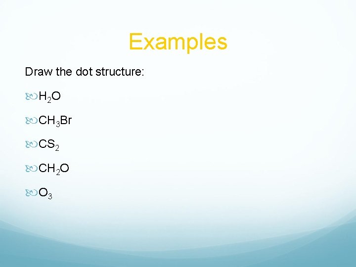 Examples Draw the dot structure: H 2 O CH 3 Br CS 2 CH