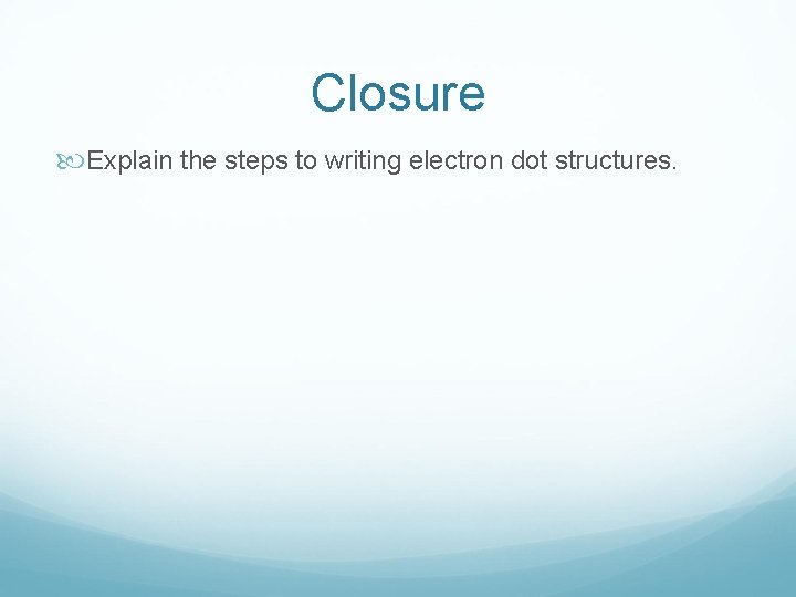 Closure Explain the steps to writing electron dot structures. 