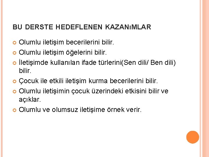 BU DERSTE HEDEFLENEN KAZANıMLAR Olumlu iletişim becerilerini bilir. Olumlu iletişim öğelerini bilir. İletişimde kullanılan