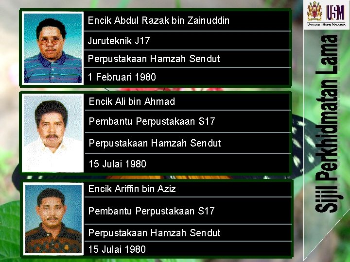Encik Abdul Razak bin Zainuddin Juruteknik J 17 Perpustakaan Hamzah Sendut 1 Februari 1980 Encik Abdul Razak bin Zainuddin Juruteknik J 17 Perpustakaan Hamzah Sendut 1 Februari 1980
