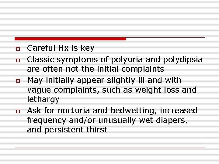 o o Careful Hx is key Classic symptoms of polyuria and polydipsia are often