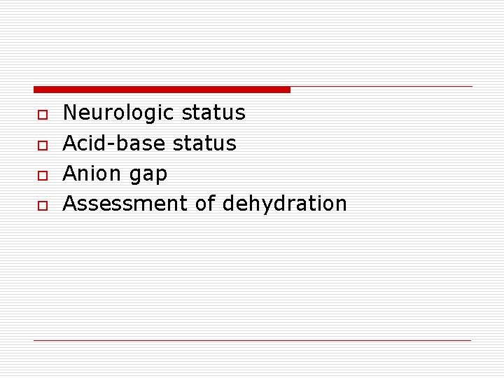 o o Neurologic status Acid-base status Anion gap Assessment of dehydration 