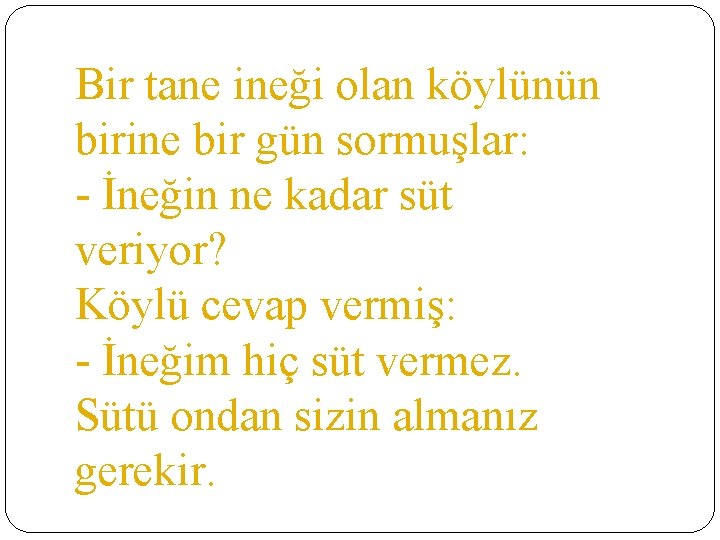Bir tane ineği olan köylünün birine bir gün sormuşlar: - İneğin ne kadar süt