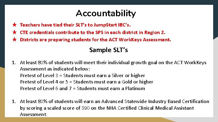 Accountability ★ Teachers have tied their SLT’s to Jump. Start IBC’s. ★ CTE credentials