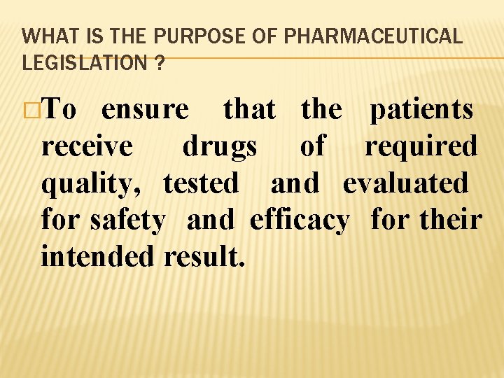 WHAT IS THE PURPOSE OF PHARMACEUTICAL LEGISLATION ? �To ensure that the patients receive