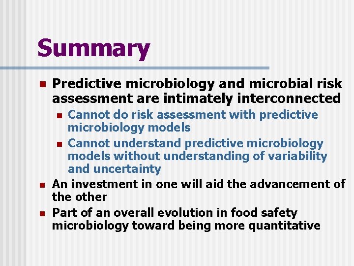 Summary n Predictive microbiology and microbial risk assessment are intimately interconnected Cannot do risk