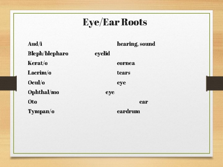 Eye/Ear Roots Aud/i Bleph/blepharo hearing, sound eyelid Kerat/o cornea Lacrim/o tears Ocul/o eye Ophthal/mo