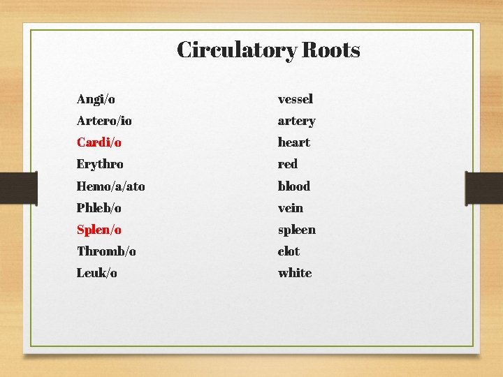 Circulatory Roots Angi/o vessel Artero/io artery Cardi/o heart Erythro red Hemo/a/ato blood Phleb/o vein