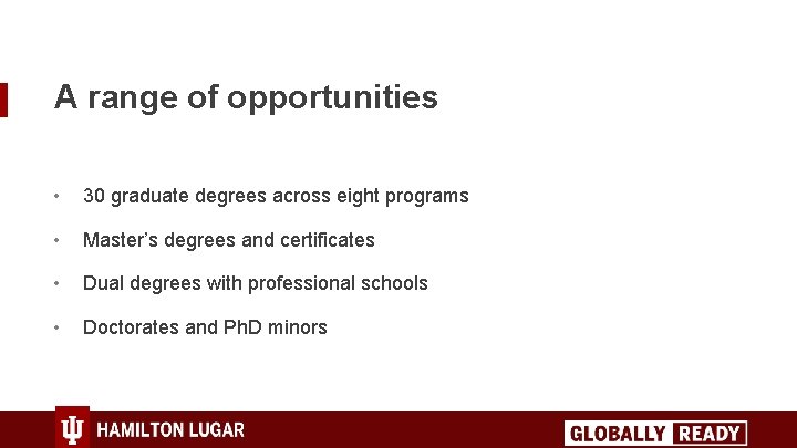 A range of opportunities • 30 graduate degrees across eight programs • Master’s degrees