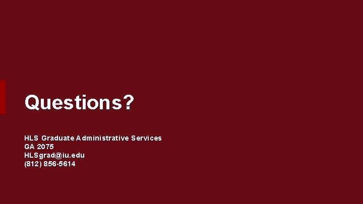 Questions? HLS Graduate Administrative Services GA 2075 HLSgrad@iu. edu (812) 856 -5614 