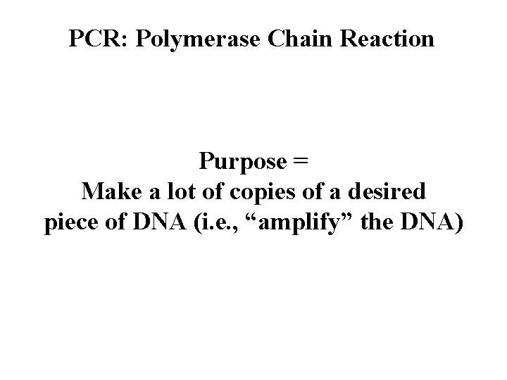 PCR: Polymerase Chain Reaction Purpose = Make a lot of copies of a desired