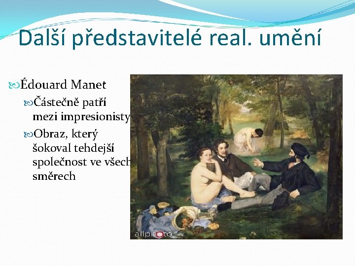 Další představitelé real. umění Édouard Manet Částečně patří mezi impresionisty Obraz, který šokoval tehdejší