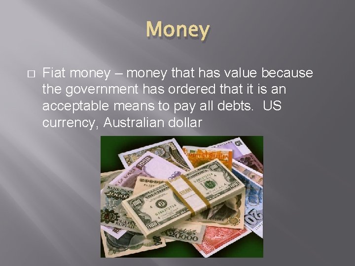 Money � Fiat money – money that has value because the government has ordered Money � Fiat money – money that has value because the government has ordered